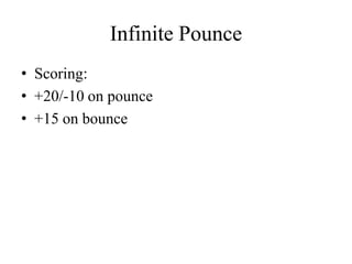 Infinite Pounce
• Scoring:
• +20/-10 on pounce
• +15 on bounce
 