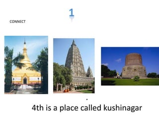 .
4th is a place called kushinagar
CONNECT
 