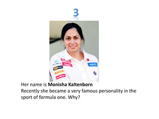 Her name is Monisha Kaltenborn
Recently she became a very famous personality in the
sport of formula one. Why?
 