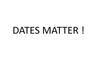 DATES MATTER !
 