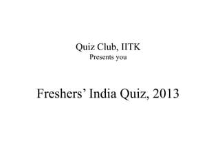 Freshers’ India Quiz, 2013
Quiz Club, IITK
Presents you
 