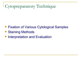 Cytopreparatory Technique





Fixation of Various Cytological Samples
Staining Methods
Interpretation and Evaluation

 
