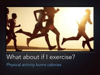 Text
What about if I exercise?
Physical activity burns calories
 