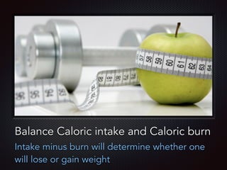 Text
Balance Caloric intake and Caloric burn
Intake minus burn will determine whether one
will lose or gain weight
 