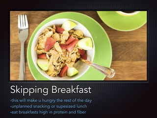 Text
Skipping Breakfast
-this will make u hungry the rest of the day
-unplanned snacking or supesized lunch
-eat breakfasts high in protein and fiber
 