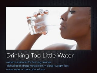 Text
Drinking Too Little Water
-water is essential for burning calories
-dehydration drags metabolism = slower weight loss
-more water = more calorie burn
 