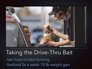 Text
Taking the Drive-Thru Bait
-fast food is habit forming
-fastfood 2x a week: 10 lb weight gain
 