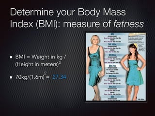 Determine your Body Mass
Index (BMI): measure of fatness
BMI = Weight in kg /
(Height in meters)
70kg/(1.6m) = 27.34
2
2
 