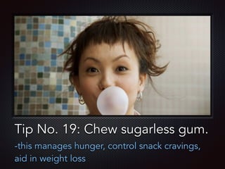 Text
Tip No. 19: Chew sugarless gum.
-this manages hunger, control snack cravings,
aid in weight loss
 