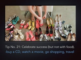 Text
Tip No. 21: Celebrate success (but not with food).
-buy a CD, watch a movie, go shopping, travel
 