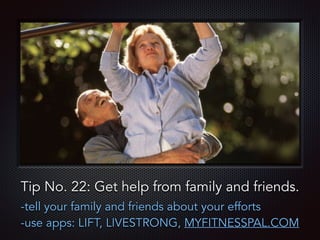 Text
Tip No. 22: Get help from family and friends.
-tell your family and friends about your efforts
-use apps: LIFT, LIVESTRONG, MYFITNESSPAL.COM
 