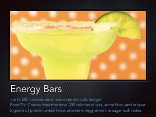 Text
Energy Bars
-up to 500 calories; small size does not curb hunger
Food Fix: Choose bars that have 200 calories or less, some fiber, and at least
5 grams of protein, which helps provide energy when the sugar rush fades.
 