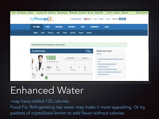 Text
Enhanced Water
-may have added 125 calories
Food Fix: Refrigerating tap water may make it more appealing. Or try
packets of crystallized lemon to add flavor without calories.
 