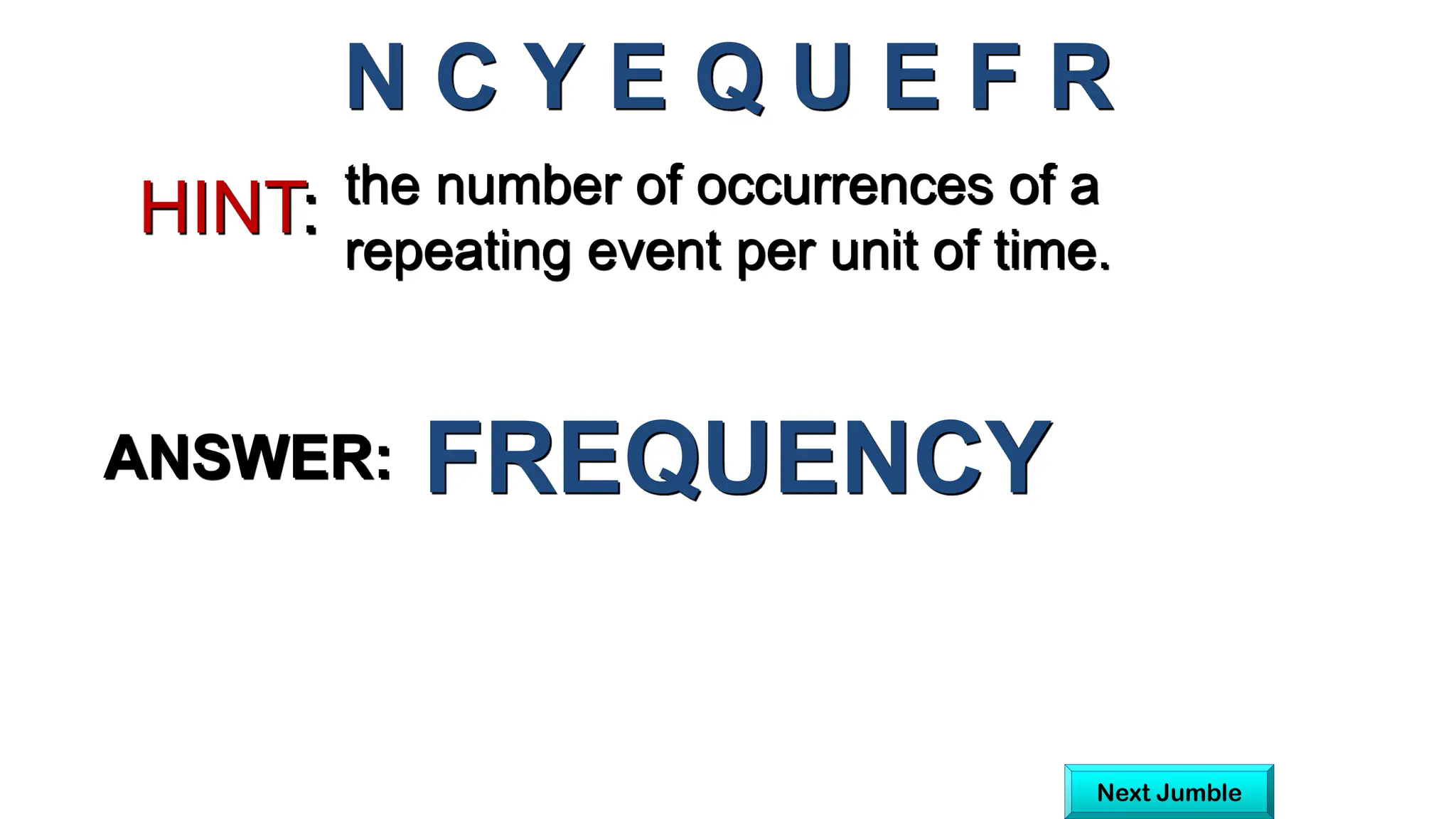 the number of occurrences of a
repeating event per unit of time.
HINT:
N C Y E Q U E F R
ANSWER: FREQUENCY
Next Jumble
 