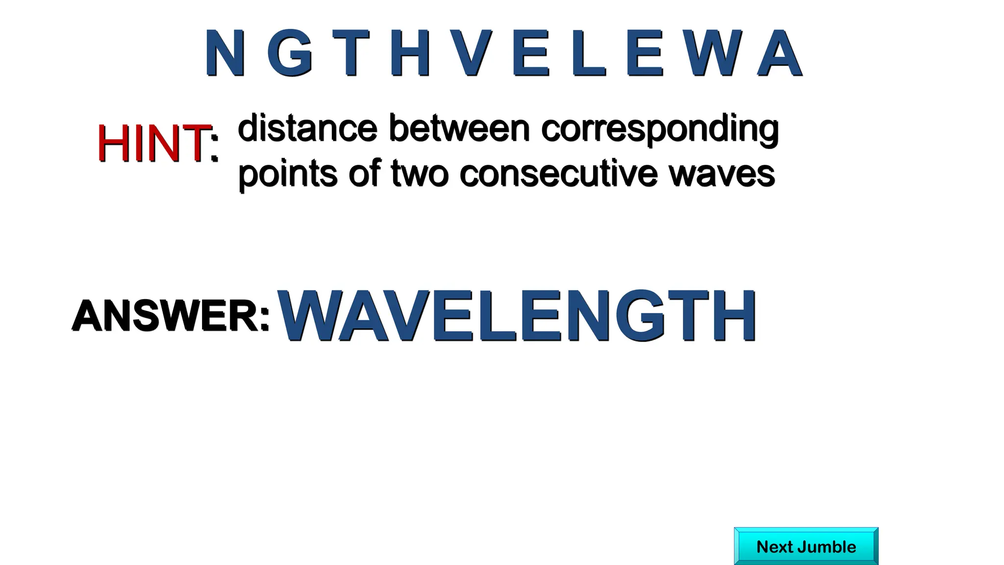 distance between corresponding
points of two consecutive waves
HINT:
N G T H V E L E W A
ANSWER:WAVELENGTH
Next Jumble
 
