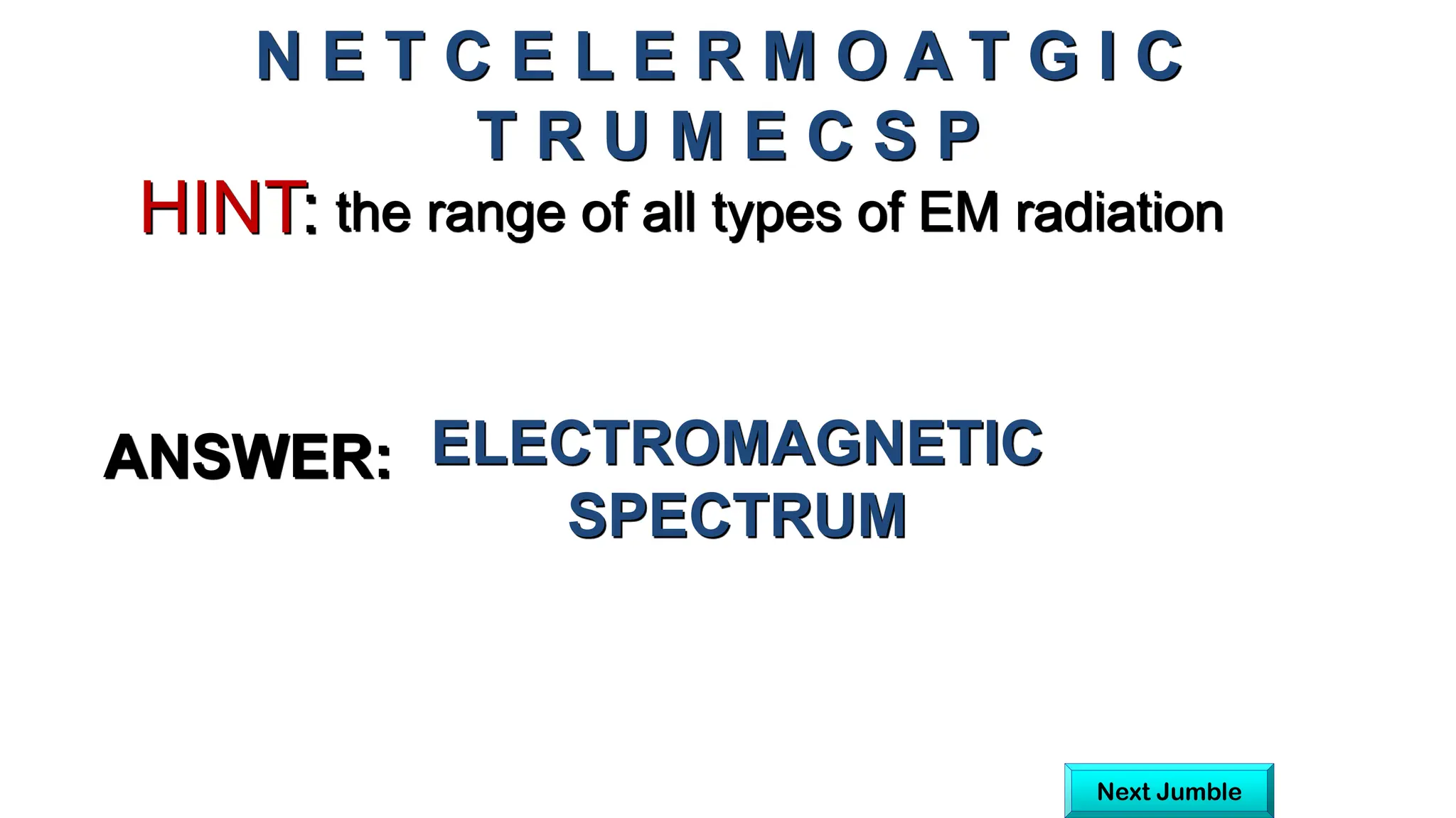 the range of all types of EM radiation
HINT:
N E T C E L E R M O A T G I C
T R U M E C S P
ANSWER: ELECTROMAGNETIC
SPECTRUM
Next Jumble
 