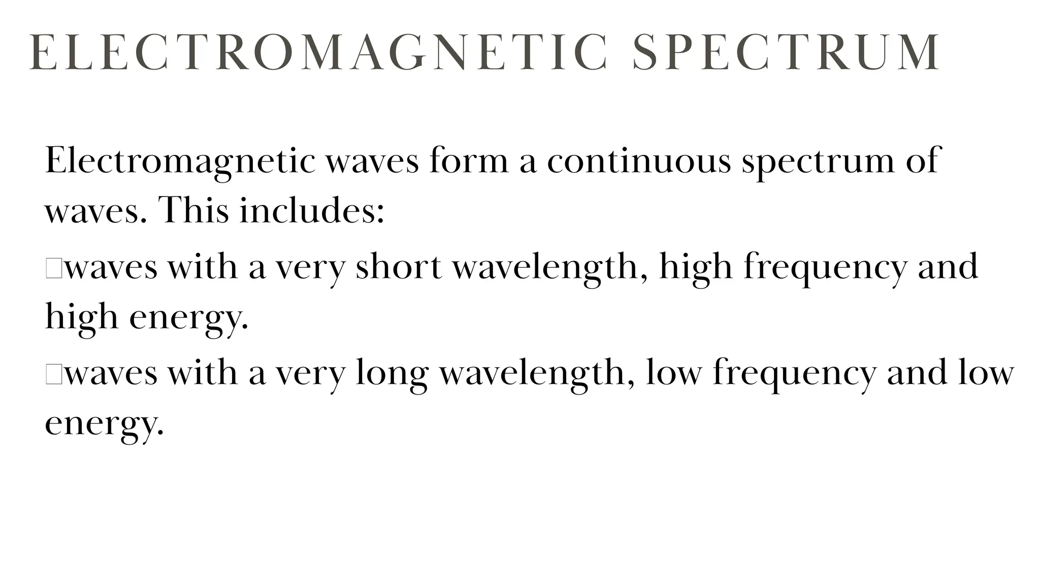 ELECTROMAGNETIC SPECTRUM
Electromagnetic waves form a continuous spectrum of
waves. This includes:
waves with a very short wavelength, high frequency and
high energy.
waves with a very long wavelength, low frequency and low
energy.
 