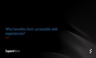 Who beneﬁts from accessible
web experiences?
 