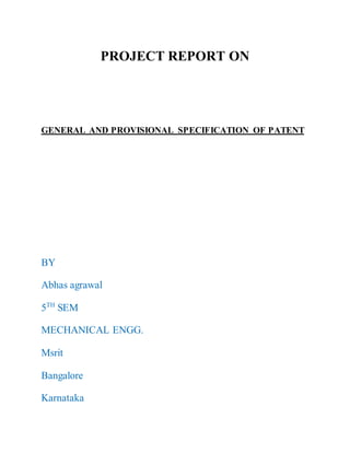 PROJECT REPORT ON
GENERAL AND PROVISIONAL SPECIFICATION OF PATENT
BY
Abhas agrawal
5TH
SEM
MECHANICAL ENGG.
Msrit
Bangalore
Karnataka
 