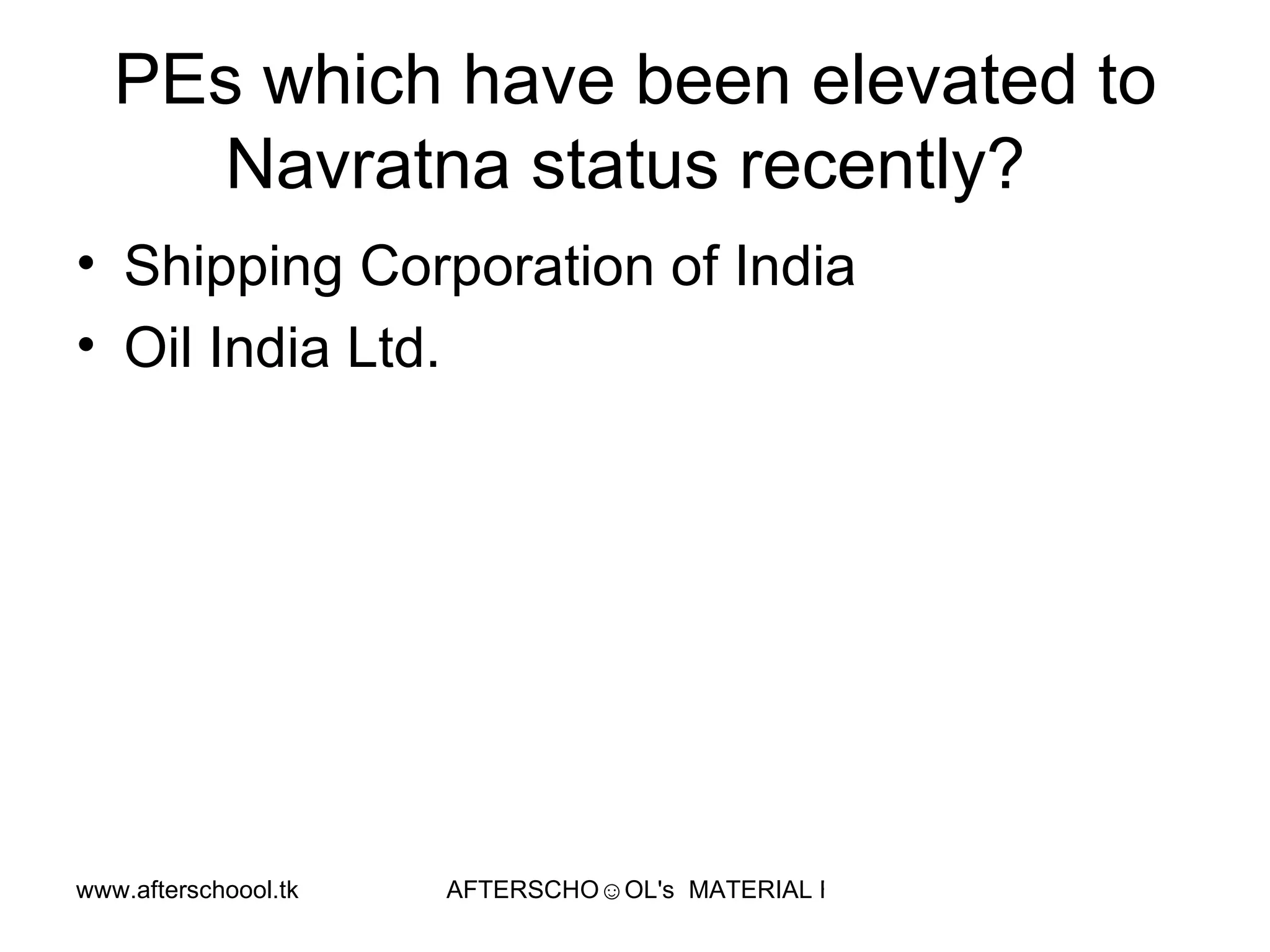 PEs which have been elevated to Navratna status recently?  Shipping Corporation of India Oil India Ltd.  
