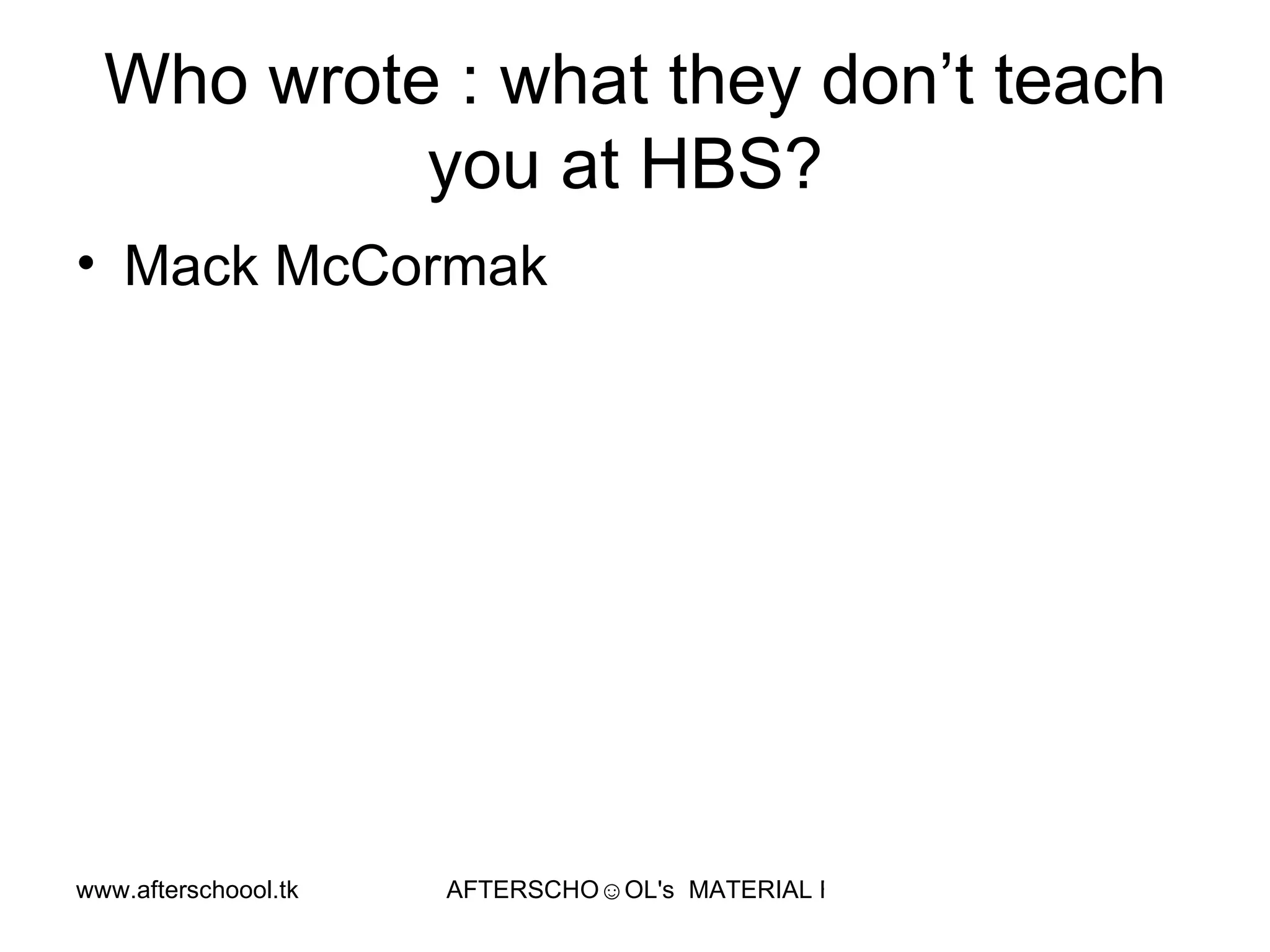 Who wrote : what they don’t teach you at HBS?  Mack McCormak  