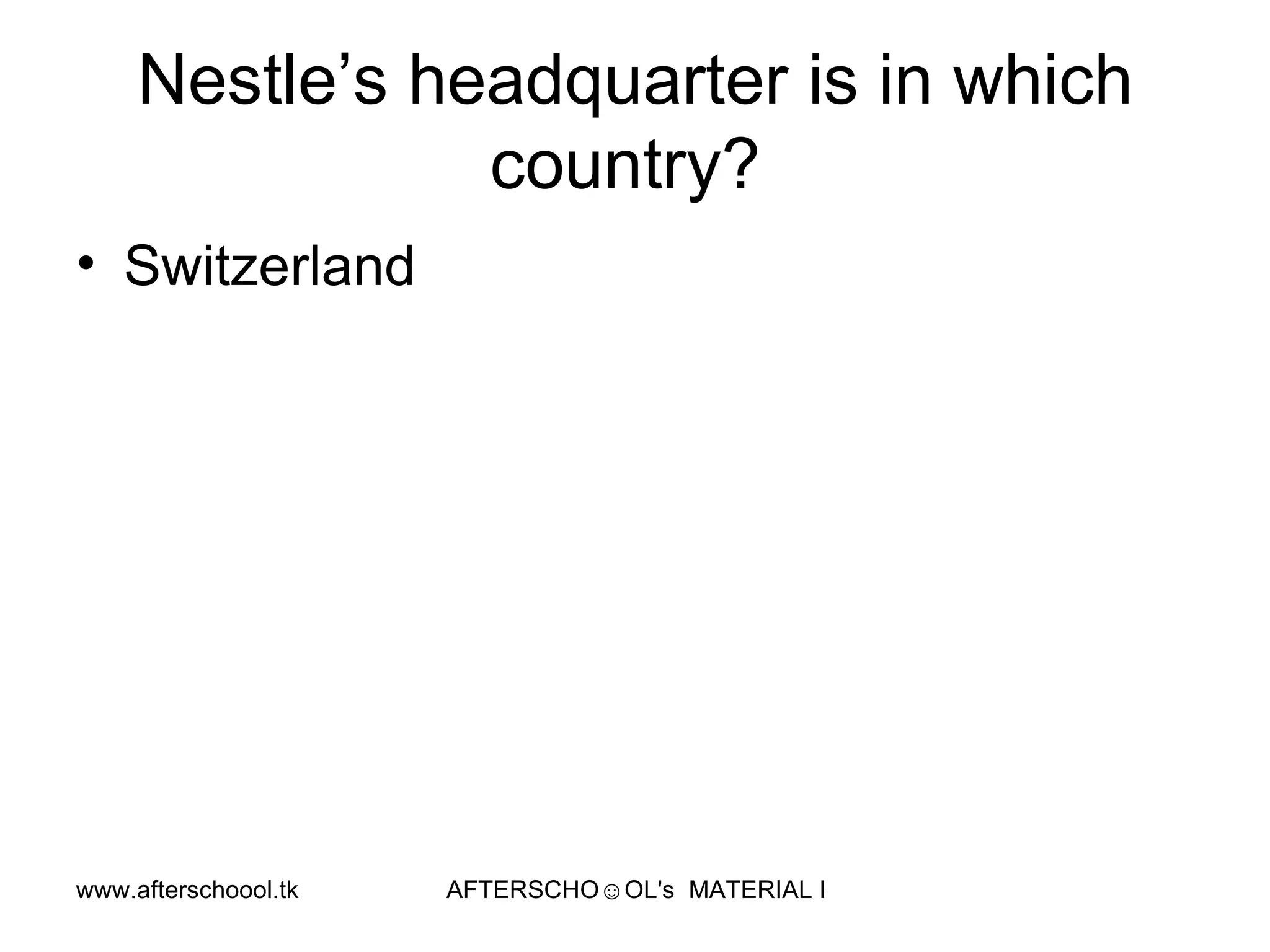 Nestle’s headquarter is in which country?  Switzerland  