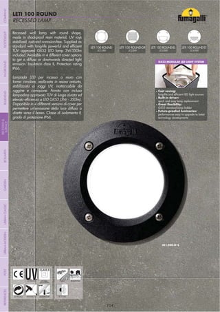 - 104 -
RECESSED LAMP
LETI 100 ROUND
- 104 -
Recessed wall lamp with round shape,
made in shockproof resin material, UV rays
stabilized, rust and corrosion-free. Supplied as
TÜV approved GX53 LED lamp 3W-350lm
included. Available in 4 different cover options
to get a diffuse or downwards directed light
emission. Insulation class II, Protection rating
IP66.
Lampada LED per incasso a muro con
forma circolare, realizzata in resina antiurto,
stabilizzata ai raggi UV, inattaccabile da
ruggine e corrosione. Fornita con inclusa
lampadina approvata TÜV di lunga durata ed
Disponibile in 4 differenti versioni di cover per
permettere un’emissione della luce diffusa o
diretta verso il basso. Classe di isolamento II,
grado di protezione IP66.
UV-TREATED
ANTI-SHOCK TEMPERATURE
PUBLIC RESIDENTIAL
RECYCLABLE
DOUBLE
INSULATION
RECESSED
GX53 MODULAR LED LIGHT SYSTEM
Cost saving:
Built-in driver:
quick and easy lamp replacement
GX53 standard lamp holder
performances easy to upgrade to latest
technology developments
LETI 100 ROUND
2C1.000
LETI 100 ROUND-GR
2C2.000
LETI 100 ROUND-EL
2C3.000
LETI 100 ROUND-ST
2C4.000
COMPANYGARDENFLOODLIGHTURBANCLASSICIN-GROUNDURBANMODERNREFERENCESBULKHEADPOSTBOLLARDS
RECESSED&
SURFACE
 