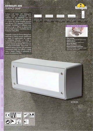 - 132 -
SURFACE LAMP
EXTRALETI 300
- 132 -
UV-TREATED
ANTI-SHOCK TEMPERATURE
PUBLIC RESIDENTIAL
RECYCLABLE
DOUBLE
INSULATION
Surface wall lamp with rectangular
shape, made in shockproof resin
material, UV rays stabilized, rust and
corrosion-free. Supplied as standard with
2 x GX53 LED lamps long-life powerful
included. Available in 5 different cover
options to get a diffuse or downwards
directed light emission. Insulation class II,
Protection rating IP66.
Lampada a muro con forma rettangolare,
realizzata in resina antiurto stabilizzata
ai raggi UV inattaccabile da ruggine
e corrosione. FFornita con incluse 2
lampadine a LED GX53 approvate TÜV
un totale di 6W-700lm. Disponibile in 5
differenti versioni di cover per permettere
un’emissione della luce diffusa o diretta
verso il basso. Classe di isolamento II,
grado di protezione IP66.
WALL
GX53 MODULAR LED LIGHT SYSTEM
Cost saving:
Built-in driver:
quick and easy lamp replacement
GX53 standard lamp holder
performances easy to upgrade to latest
technology developments
EXTRALETI 300
5S1.000
EXTRALETI 300-GL
5S2.000
EXTRALETI 300-RS
5S3.000
EXTRALETI 300-HS
5S4.000
EXTRALETI 300-VP
5S5.000
COMPANYGARDENFLOODLIGHTURBANCLASSICIN-GROUNDURBANMODERNREFERENCESBULKHEADPOSTBOLLARDS
RECESSED&
SURFACE
 