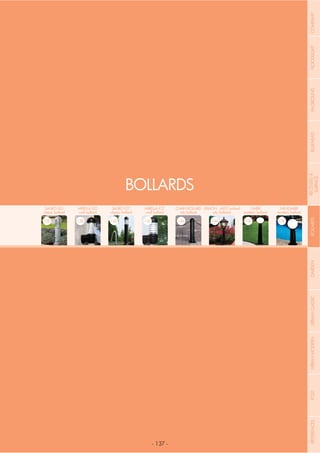 NOME
CATEGORIA
- 137 -
SAURO LED
classic bollard
138
CHAIN BOLLARD
city bollard
146
MIRELLA LED
wall bollard
138
ERMON - IAFET bollard
city bollards
148
SAURO E27
classic bollard
142
GABRI
modern bollard
150
MIRELLA E27
wall bollard
142
MINIGABRI
modern bollard
156
BOLLARDS
COMPANYFLOODLIGHTGARDENURBANCLASSICIN-GROUNDURBANMODERNREFERENCESBULKHEADPOSTBOLLARDSRECESSED&
SURFACE
 