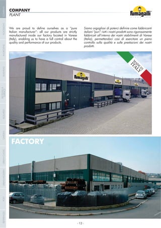 PLANT
Italian manufacturer”: all our products are strictly
manufactured inside our factory located in Varese
(Italy), enabling us to have a full control about the
quality and performance of our products.
italiani “puri”: tutti i nostri prodotti sono rigorosamente
fabbricati all’interno dei nostri stabilimenti di Varese
(Italia), permettendoci così di esercitare un pieno
controllo sulla qualità e sulle prestazioni dei nostri
prodotti.
FACTORY
COMPANY
M
AD
E
IN
ITALY
- 12 -
COMPANYGARDENFLOODLIGHTURBANCLASSICIN-GROUNDURBANMODERNREFERENCESBULKHEADPOSTBOLLARDS
RECESSED&
SURFACE
 