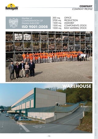 COMPANY PROFILE
Member of
CONFEDERATION OF
ITALIAN INDUSTRY
300 mq OFFICE
2700 mq PRODUCTION
1500 mq ASSEMBLY
1500 mq COMPONENTS STOCK
1000 mq RAW MATERIAL STOCK
WAREHOUSE
COMPANY
ISO 9001:2008
- 13 -
COMPANYFLOODLIGHTGARDENURBANCLASSICIN-GROUNDURBANMODERNREFERENCESBULKHEADPOSTBOLLARDSRECESSED&
SURFACE
 
