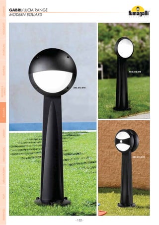 - 152 -
GABRI/LUCIA RANGE
MODERN BOLLARD
COMPANYGARDENFLOODLIGHTURBANCLASSICIN-GROUNDURBANMODERNREFERENCESBULKHEADPOSTBOLLARDS
RECESSED&
SURFACE
 