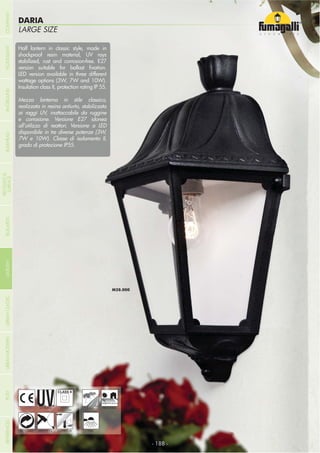 NOME
CATEGORIALARGE SIZE
DARIA
- 188 -- 188 -
UV-TREATED
ANTI-SHOCK TEMPERATURE
PUBLIC
RECYCLABLE
DOUBLE
INSULATION
WALL
Half lantern in classic style, made in
shockproof resin material, UV rays
stabilized, rust and corrosion-free. E27
LED version available in three different
wattage options (3W, 7W and 10W).
Insulation class II, protection rating IP 55.
Mezza lanterna in stile classico,
realizzata in resina antiurto, stabilizzata
ai raggi UV, inattaccabile da ruggine
e corrosione. Versione E27 idonea
all’utilizzo di reattori. Versione a LED
disponibile in tre diverse potenze (3W,
7W e 10W). Classe di isolamento II,
grado di protezione IP55.
RESIDENTIAL
COMPANYGARDENFLOODLIGHTURBANCLASSICIN-GROUNDURBANMODERNREFERENCESBULKHEADPOSTBOLLARDS
RECESSED&
SURFACE
 