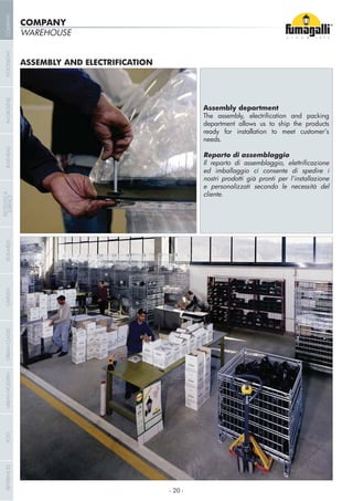 WAREHOUSE
ASSEMBLY AND ELECTRIFICATION
department allows us to ship the products
ready for installation to meet customer’s
needs.
ed imballaggio ci consente di spedire i
nostri prodotti già pronti per l’installazione
e personalizzati secondo le necessità del
cliente.
COMPANY
- 20 -
COMPANYGARDENFLOODLIGHTURBANCLASSICIN-GROUNDURBANMODERNREFERENCESBULKHEADPOSTBOLLARDS
RECESSED&
SURFACE
 