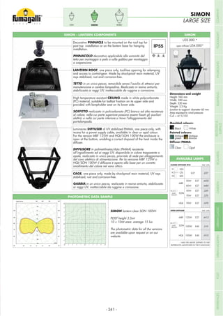 SIMON
open diffuser
SIMON - LANTERN COMPONENTS
LANTERN ROOF, one piece only, tool-free opening for relamping
and access to control-gear. Made by shockproof resin material, UV
rays stabilized, rust and corrosion-free.
TETTO in un unico pezzo, removibile senza l’ausilio di attrezzi per
manutenzione e cambio lampadina. Realizzato in resina antiurto,
stabilizzata ai raggi UV, inattaccabile da ruggine e corrosione.
High temperature resistant CEILING made in white polycarbonate
provided with lampholder seat on its lower side.
SOFFITTO realizzato in policarbonato (PC) bianco ad alta resistenza
elettrici e nella cui parte inferiore si trova l’alloggiamento del
portalampada.
Luminaires DIFFUSER of UV stabilized PMMA, one piece only, with
recess for a power supply cable, available in clear or opal colour.
open at the bottom, enabling a correct disposal of the heat inside the
diffuser.
DIFFUSORE in polimetilmetacrilato (PMMA) resistente
all’ingiallimento ed ai raggi UV, disponibile in colore trasparente o
opale, realizzato in unico pezzo, provvisto di sede per alloggiamento
del cavo elettrico di alimentazione. Per la versione MBF 125W o
smaltimento del calore nel vano ottico.
CAGE, one piece only, made by shockproof resin material, UV rays
stabilized, rust and corrosion-free.
GABBIA in un unico pezzo, realizzata in resina antiurto, stabilizzata
ai raggi UV, inattaccabile da ruggine e corrosione.
Decorative PINNACLE to be mounted on the roof top for
post top installation or on the lantern base for hanging
installation.
PINNACOLO decorativo applicabile alla sommità del
tetto per montaggio a palo o sulla gabbia per montaggio
a sospensione.
Height: 560 mm
Width: 330 mm
Depth: 330 mm
Weight: 3,5 Kg
Junction to support: diameter 60 mm
Area exposed to wind pressure:
CxS = m2
0,102
560
SIMON
LARGE SIZE
330
PIETROSIMONCEFA
PHOTOMETRIC DATA SAMPLE
SIMON lantern clear SON 100W.
POST height 3.5mt
10 x 10mt area: average 15 lux
The photometric data for all the versions
are available upon request or on our
website.
Ø 60
CLOSED DIFFUSER IP55
OPEN DIFFUSER Add. Suffix
MBF
WITH
BALLAST
SON
HQI
50W
80W
E27
E27
.M50
.M80
50W
70W
E27
E27
.S50
.S70
70W E27 .H70
Add. Suffix
WITH
BALLAST
MBF
SON
HQI
125W E27 .M12
100W E40 .S10
100W E40 .H10
GLS
CFL
LED
.E27E27
*ADD THE ABOVE SUFFIXES TO THE
REFERENCES MENTIONED IN THE CATALOGUE
AVAILABLE LAMPS
Moulded colours:
Painted colours:
Diffuser PMMA:
Black White
Antique
green
Clear
Antique
bronze
Opal
- 241 -
COMPANYFLOODLIGHTGARDENURBANCLASSICIN-GROUNDURBANMODERNREFERENCESBULKHEADPOSTBOLLARDSRECESSED&
SURFACE
 
