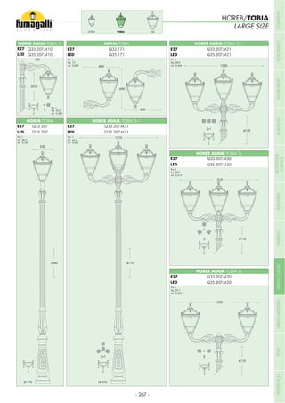 Pcs 1
Kg 30,4
mc 0,280
Pcs 1
Kg 28,5
mc 0,249
Pcs 1
Kg 43,4
mc 0,476
Pcs 1
Kg 35,1
mc 0,342
Pcs 1
Kg 38,8
mc 0,404
HOREB ADAM/TOBIA 1L
HOREB ADAM/TOBIA 3+1
HOREB ADAM/TOBIA 2+1
HOREB ADAM/TOBIA 3L
HOREB ADAM/TOBIA 2L
HOREB/TOBIA
Pcs 1
Kg 39,7
mc 0,414
ADAM/TOBIA
Pcs 1
Kg 7,3
mc 0,083
ELIATOBIAGOLIA
HOREB/TOBIA
LARGE SIZE
E27
LED
E27
LED
E27
LED
E27
LED
E27
LED
E27
LED
E27
LED
- 267 -
COMPANYFLOODLIGHTGARDENURBANCLASSICIN-GROUNDURBANMODERNREFERENCESBULKHEADPOSTBOLLARDSRECESSED&
SURFACE
 