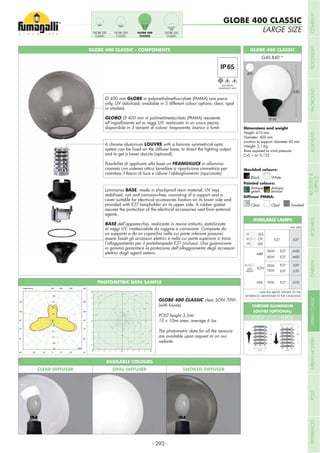 A chrome aluminium LOUVRE with a laminar symmetrical optic
and to get a lower dazzle (optional).
Possibilità di applicare alla base un FRANGILUCE in alluminio
cromato con sistema ottico lamellare a ripartizione simmetrica per
orientare il fascio di luce e ridurre l’abbagliamento (opzionale).
Luminaries BASE, made in shockproof resin material, UV rays
stabilized, rust and corrosion-free, consisting of a support and a
provided with E27 lampholder on its upper side. A rubber gasket
assures the protection of the electrical accessories seat from external
agents.
BASE
ai raggi UV, inattaccabile da ruggine e corrosione. Composta da
l’alloggiamento per il portalampada E27 (incluso). Una guarnizione
in gomma garantisce la protezione dell’alloggiamento degli accessori
elettrici dagli agenti esterni.
Ø 400 mm GLOBE in polymethylmethacrylate (PMMA) one piece
only, UV stabilized, available in 3 different colour options: clear, opal
or smoked.
GLOBO Ø 400 mm in polimetilmetacrilato (PMMA) resistente
all’ingiallimento ed ai raggi UV, realizzato in un unico pezzo,
disponibile in 3 varianti di colore: trasparente, bianco o fumè.
Height: 410 mm
Diameter: 400 mm
Junction to support: diameter 60 mm
Weight: 2,1 Kg
Area exposed to wind pressure:
CxS = m2
0,122
GLOBE 400 CLASSIC - COMPONENTS GLOBE 400 CLASSIC
530
Smoked
GLOBE 400 CLASSIC
LARGE SIZEGLOBE 250
CLASSIC
GLOBE 300
CLASSIC
GLOBE 400
CLASSIC
GLOBE 500
CLASSIC
PHOTOMETRIC DATA SAMPLE
GLOBE 400 CLASSIC clear SON 70W
(with louvre).
POST height 3,5mt
10 x 10mt area: average 6 lux
The photometric data for all the versions
are available upon request or on our
website.
MBF
WITH
BALLAST
SON
HQI
50W
80W
E27
E27
.M50
.M80
50W
70W
E27
E27
.S50
.S70
70W E27 .H70
GLS
CFL
LED
.E27E27
Add. Suffix
*ADD THE ABOVE SUFFIXES TO THE
REFERENCES MENTIONED IN THE CATALOGUE
AVAILABLE LAMPS
Ø 60
400
1.00
2.00
3.00
3.00
4.00
4.00
5.00
5.00
5.00
5.00
5.00
6.00
6.00
6.00
6.00
6.00
6.00
6.00
6.00
6.00
6.00
6.00
6.00
7.00
7.00
7.00
7.00
7.00
7.00
7.00
7.00
7.00
7.00
7.00
7.00
7.00
7.00
7.00 7.00
7.00
AVAILABLE COLOURS
CLEAR DIFFUSER OPAL DIFFUSER SMOKED DIFFUSER
ELECTRICAL
CHROME ALUMINIUM
LOUVRE (OPTIONAL)
H.FC1 H.FC6
Ø 90
220
Ø 90
220
Moulded colours:
Painted colours:
Diffuser PMMA:
Black White
Antique
green
Clear
Antique
bronze
Opal
- 293 -
COMPANYFLOODLIGHTGARDENURBANCLASSICIN-GROUNDURBANMODERNREFERENCESBULKHEADPOSTBOLLARDSRECESSED&
SURFACE
 