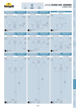 - 405 -
3750
3250
1300
2900
3400
1300
4250
3750
1220
2750
3250
1220
EKTOR 4000 ELI/
GLOBE400 3L
EKTOR 2500 ELI/
GLOBE400 3L
EKTOR 4000 ELI/
GLOBE400 2L
EKTOR 3000 ELI/
GLOBE400 3L
EKTOR 3000 ELI/
GLOBE400 2L
EKTOR 3500 ELI/
GLOBE400 3L
EKTOR 3500 ELI/
GLOBE400 2L
EKTOR 2500 ELI/
GLOBE400 2L
G41.371.L30
G41.361.L30
G41.371.L20
G41.364.L30G41.364.L20
G41.367.L30G41.367.L20
G41.361.L20
Pcs 1
Kg 48
mc 0,51
Pcs 1
Kg 43
mc 0,43
Pcs 1
Kg 46
mc 0,46
Pcs 1
Kg 42
mc 0,46
Pcs 1
Kg 45
mc 0,48
Pcs 1
Kg 51
mc 0,54
Pcs 1
Kg 40
mc 0,40
Pcs 1
Kg 37
mc 0,37
LARGE SIZE
EKTOR/GLOBE 400 MODERN
780
600
G41.251
ILIO/GLOBE 400
Pcs 1
Kg 4,3
mc 0,10
4140
4640
1220
EKTOR 4000 ELI/
GLOBE400 3+1L
EKTOR 3500 ELI/
GLOBE400 3+1L
G41.371.L31G41.367.L31
Pcs 1
Kg 51,5
mc 0,60
Pcs 1
Kg 54,5
mc 0,63
4140
4640
1300
EKTOR 4000 ELI/
GLOBE400 2+1
EKTOR 3500 ELI/
GLOBE400 2+1
G41.371.L21G41.367.L21
Pcs 1
Kg 47
mc 0,51
Pcs 1
Kg 50
mc 0,54
3140
3640
1300
EKTOR 3000
ELI/GLOBE400 2+1L
EKTOR 2500 ELI/
GLOBE400 2+1L
G41.364.L21G41.361.L20
3140
3640
1220
EKTOR 2500 ELI/
GLOBE400 3+1L
EKTOR 3000 ELI/
GLOBE400 3+1L
G41.361.L31 G41.364.L31
Pcs 1
Kg 45
mc 0,54
Pcs 1
Kg 48,5
mc 0,57
Pcs 1
Kg 44
mc 0,49
Pcs 1
Kg 41
mc 0,46
GLOBE 500
MODERN
GLOBE 400
MODERN
GLOBE 300
MODERN
Black colour
only
Black colour
only
Black colour
only
Black colour
only
Black colour
only
Black colour
only
Black colour
only
Black colour
only
Black colour
onlyØ 265Ø 265 Ø 265
COMPANYFLOODLIGHTGARDENURBANCLASSICIN-GROUNDURBANMODERNREFERENCESBULKHEADPOSTBOLLARDSRECESSED&
SURFACE
 