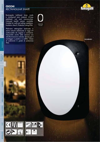 Rectangular bulkhead lamp made
in shockproof resin material, UV-rays
stabilized, rust and corrosion-free.
Coloured backlit version available.
Suitable for wall and ceiling installation.
Insulation class II, Protection rating IP66.
Plafoniera rettangolare realizzata in
resina antiurto stabilizzata ai raggi UV
inattaccabile da ruggine e corrosione.
Disponibile anche nella versione con
retroilluminazione colorata. Idonea per il
di isolamento II, grado di protezione
IP66.
CECCHI
RECTANGULAR SHAPE
- 82 -
UV-TREATED
ANTI-SHOCK TEMPERATURE
PUBLIC RESIDENTIAL INDOOR &
OUTDOOR
RECYCLABLE
DOUBLE
INSULATION
WALL CEILING
CECCHI
1H3.000
COMPANYGARDENFLOODLIGHTURBANCLASSICIN-GROUNDURBANMODERNREFERENCESBULKHEADPOSTBOLLARDS
RECESSED&
SURFACE
- 82 -
 