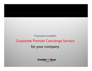 Proposal to establish

Corporate Premier Concierge Service
C      t P    i C     i     S i
         for your company
 