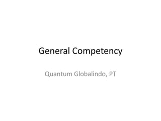 General Competency
Quantum Globalindo, PT
 