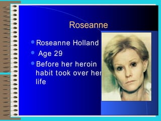 Roseanne
Roseanne Holland
 Age 29
Before her heroin
habit took over her
life
 