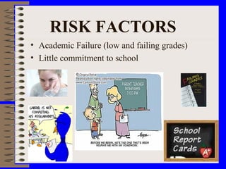 RISK FACTORS
• Academic Failure (low and failing grades)
• Little commitment to school
 