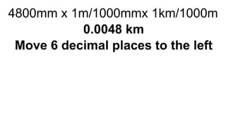 4800mm x 1m/1000mmx 1km/1000m
0.0048 km
Move 6 decimal places to the left
 