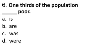 6. One thirds of the population
_____ poor.
a. is
b. are
c. was
d. were
 
