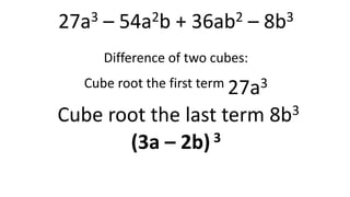27a3 – 54a2b + 36ab2 – 8b3
Difference of two cubes:
Cube root the first term 27a3
Cube root the last term 8b3
(3a – 2b) 3
 