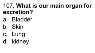107. What is our main organ for
excretion?
a. Bladder
b. Skin
c. Lung
d. kidney
 