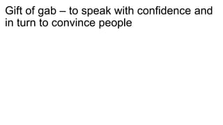 Gift of gab – to speak with confidence and
in turn to convince people
 