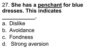 27. She has a penchant for blue
dresses. This indicates
___________.
a. Dislike
b. Avoidance
c. Fondness
d. Strong aversion
 