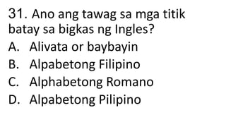 31. Ano ang tawag sa mga titik
batay sa bigkas ng Ingles?
A. Alivata or baybayin
B. Alpabetong Filipino
C. Alphabetong Romano
D. Alpabetong Pilipino
 